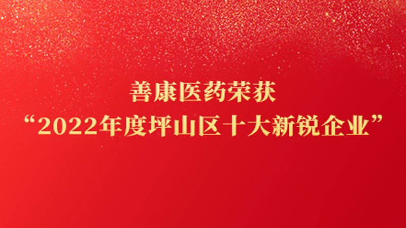 喜讯！善康医药荣获“2022年度坪山区十大新锐企业”